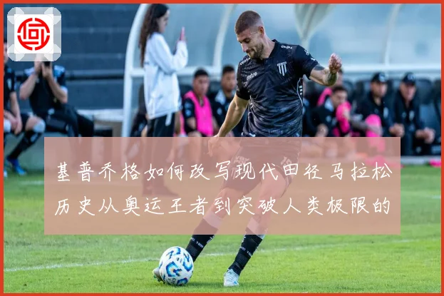 基普乔格如何改写现代田径马拉松历史从奥运王者到突破人类极限的速度传奇