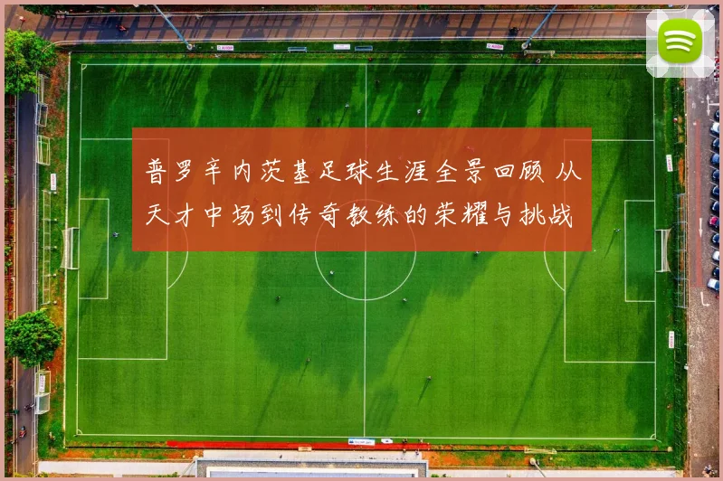 普罗辛内茨基足球生涯全景回顾 从天才中场到传奇教练的荣耀与挑战历程探秘