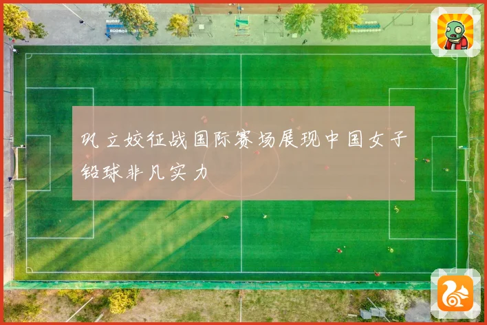 巩立姣征战国际赛场展现中国女子铅球非凡实力