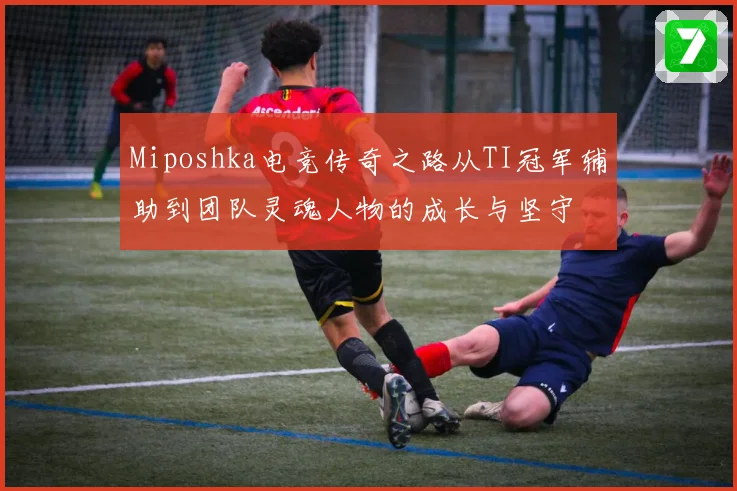 Miposhka电竞传奇之路从TI冠军辅助到团队灵魂人物的成长与坚守
