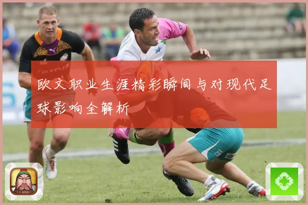 欧文职业生涯精彩瞬间与对现代足球影响全解析