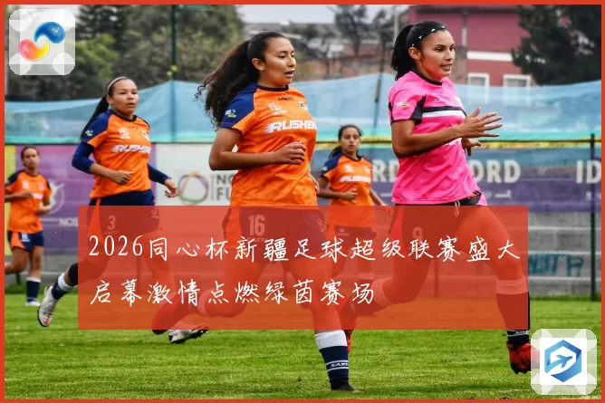 2026同心杯新疆足球超级联赛盛大启幕激情点燃绿茵赛场
