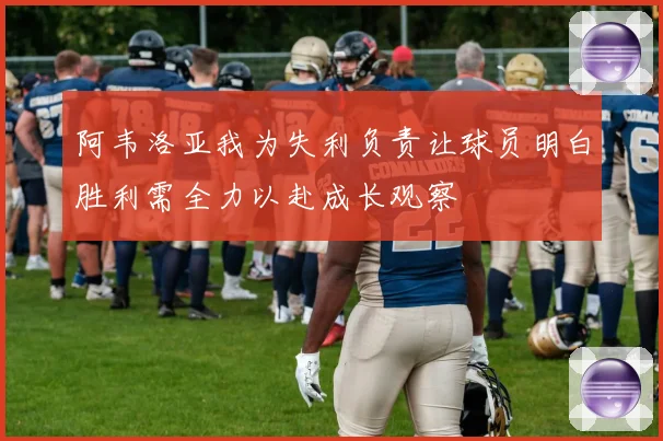 阿韦洛亚我为失利负责让球员明白胜利需全力以赴成长观察