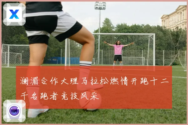 澜湄合作大理马拉松燃情开跑十二千名跑者竞技风采