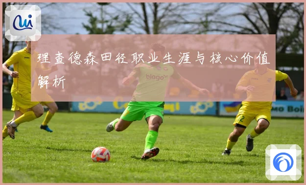 理查德森田径职业生涯与核心价值解析