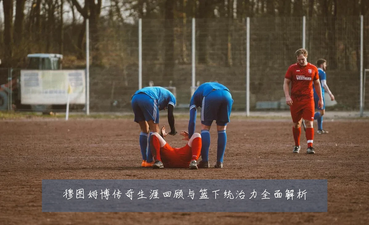 穆图姆博传奇生涯回顾与篮下统治力全面解析