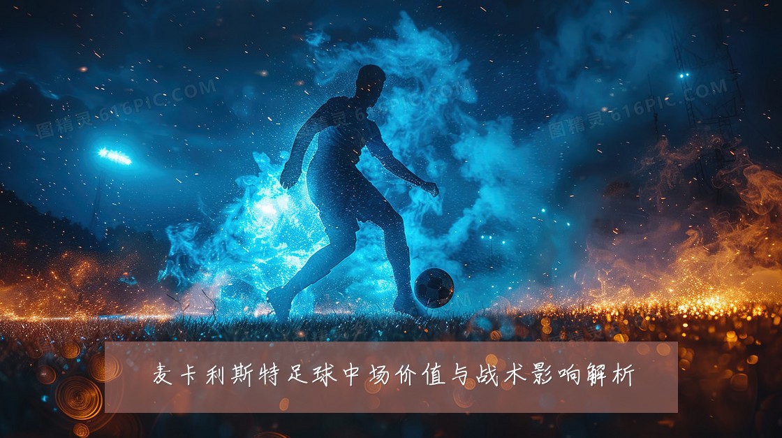 麦卡利斯特足球中场价值与战术影响解析
