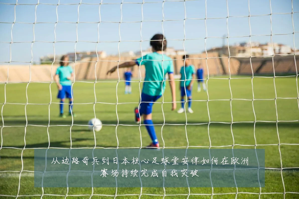 从边路奇兵到日本核心足球堂安律如何在欧洲赛场持续完成自我突破